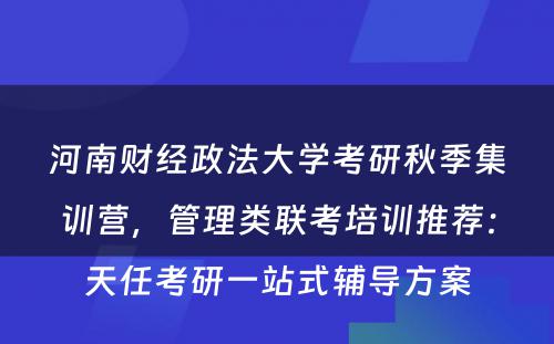 河南财经政法大学考研秋季集训营，管理类联考培训推荐：天任考研一站式辅导方案