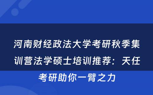 河南财经政法大学考研秋季集训营法学硕士培训推荐：天任考研助你一臂之力