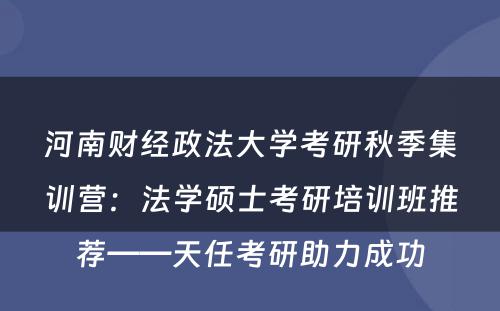 河南财经政法大学考研秋季集训营：法学硕士考研培训班推荐——天任考研助力成功