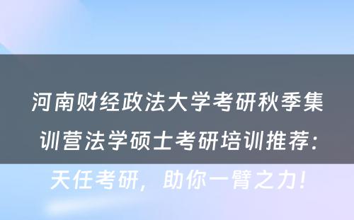 河南财经政法大学考研秋季集训营法学硕士考研培训推荐：天任考研，助你一臂之力！