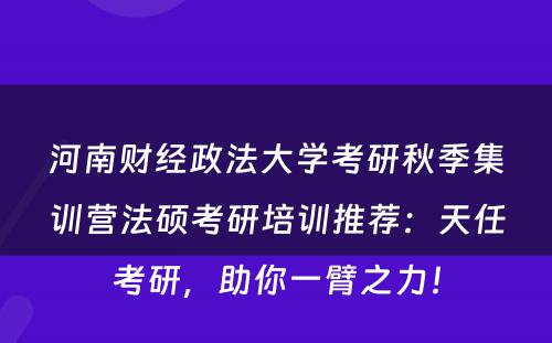 河南财经政法大学考研秋季集训营法硕考研培训推荐：天任考研，助你一臂之力！