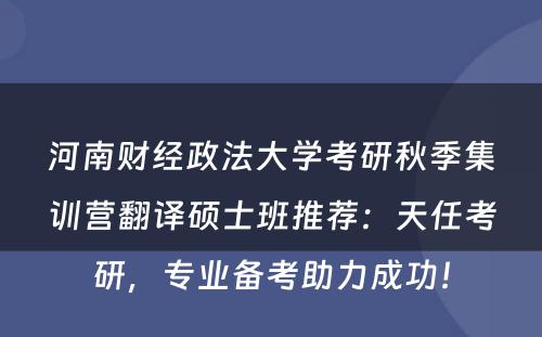 河南财经政法大学考研秋季集训营翻译硕士班推荐：天任考研，专业备考助力成功！