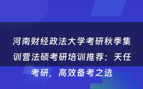 河南财经政法大学考研秋季集训营法硕考研培训推荐：天任考研，高效备考之选