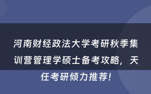 河南财经政法大学考研秋季集训营管理学硕士备考攻略，天任考研倾力推荐！