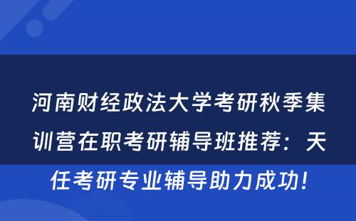 河南财经政法大学考研秋季集训营在职考研辅导班推荐：天任考研专业辅导助力成功！