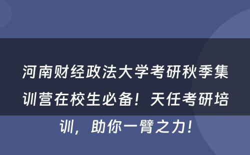 河南财经政法大学考研秋季集训营在校生必备！天任考研培训，助你一臂之力！
