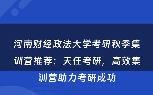 河南财经政法大学考研秋季集训营推荐：天任考研，高效集训营助力考研成功