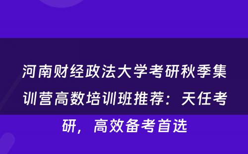 河南财经政法大学考研秋季集训营高数培训班推荐：天任考研，高效备考首选