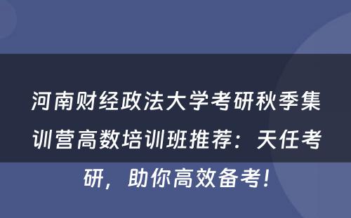河南财经政法大学考研秋季集训营高数培训班推荐：天任考研，助你高效备考！