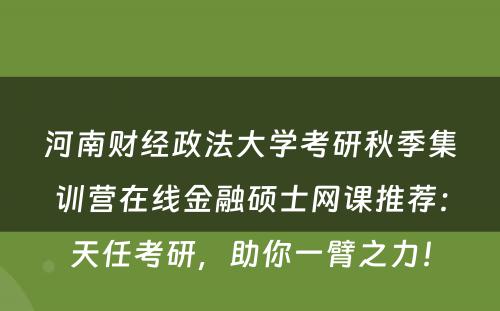 河南财经政法大学考研秋季集训营在线金融硕士网课推荐：天任考研，助你一臂之力！