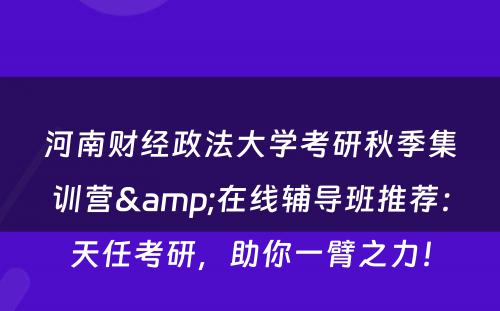 河南财经政法大学考研秋季集训营&在线辅导班推荐：天任考研，助你一臂之力！