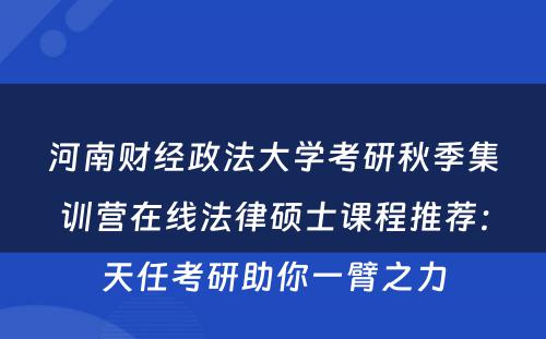 河南财经政法大学考研秋季集训营在线法律硕士课程推荐：天任考研助你一臂之力