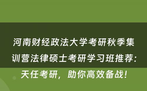 河南财经政法大学考研秋季集训营法律硕士考研学习班推荐：天任考研，助你高效备战！