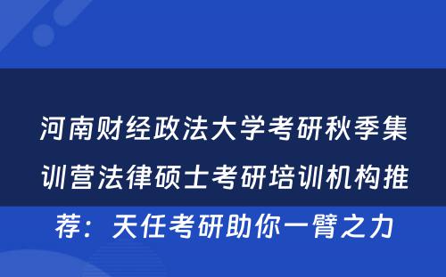 河南财经政法大学考研秋季集训营法律硕士考研培训机构推荐：天任考研助你一臂之力