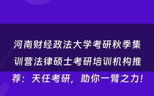 河南财经政法大学考研秋季集训营法律硕士考研培训机构推荐：天任考研，助你一臂之力！