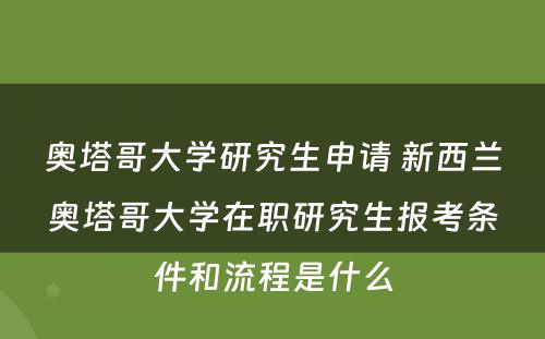 奥塔哥大学研究生申请 新西兰奥塔哥大学在职研究生报考条件和流程是什么