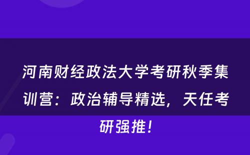 河南财经政法大学考研秋季集训营：政治辅导精选，天任考研强推！