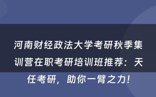 河南财经政法大学考研秋季集训营在职考研培训班推荐：天任考研，助你一臂之力！