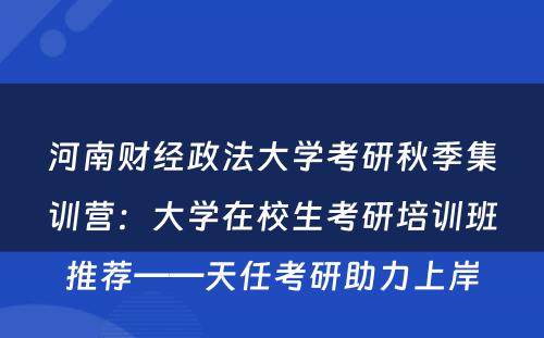 河南财经政法大学考研秋季集训营：大学在校生考研培训班推荐——天任考研助力上岸