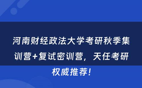河南财经政法大学考研秋季集训营+复试密训营，天任考研权威推荐！