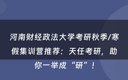 河南财经政法大学考研秋季/寒假集训营推荐：天任考研，助你一举成“研”！