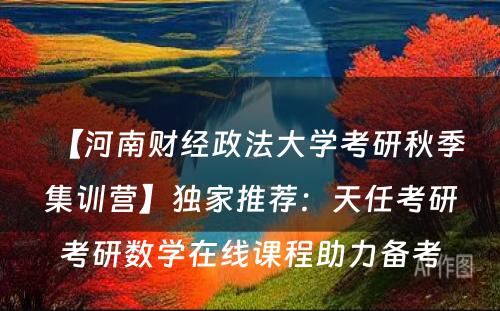 【河南财经政法大学考研秋季集训营】独家推荐：天任考研考研数学在线课程助力备考