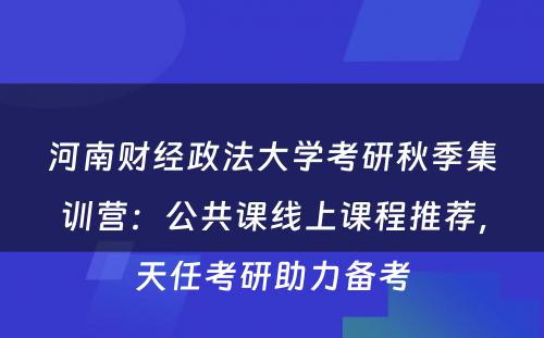 河南财经政法大学考研秋季集训营：公共课线上课程推荐，天任考研助力备考