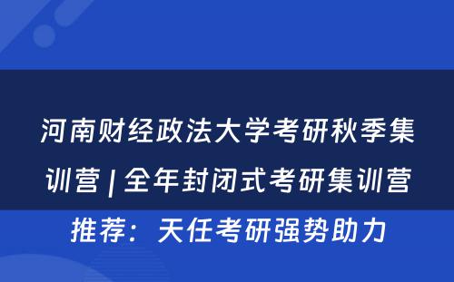 河南财经政法大学考研秋季集训营 | 全年封闭式考研集训营推荐：天任考研强势助力