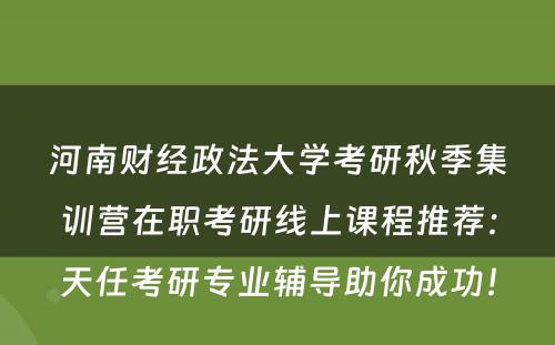 河南财经政法大学考研秋季集训营在职考研线上课程推荐：天任考研专业辅导助你成功！