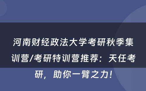河南财经政法大学考研秋季集训营/考研特训营推荐：天任考研，助你一臂之力！