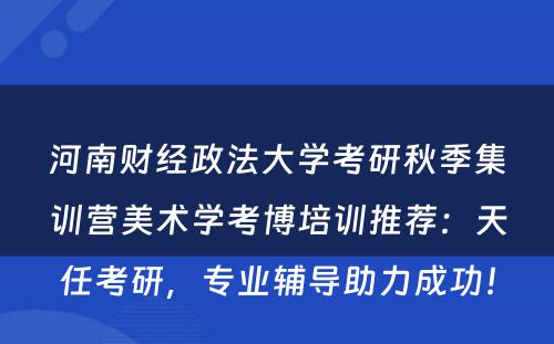 河南财经政法大学考研秋季集训营美术学考博培训推荐：天任考研，专业辅导助力成功！