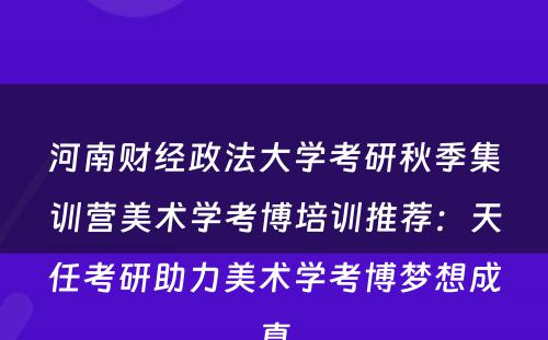 河南财经政法大学考研秋季集训营美术学考博培训推荐：天任考研助力美术学考博梦想成真