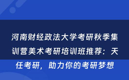 河南财经政法大学考研秋季集训营美术考研培训班推荐：天任考研，助力你的考研梦想