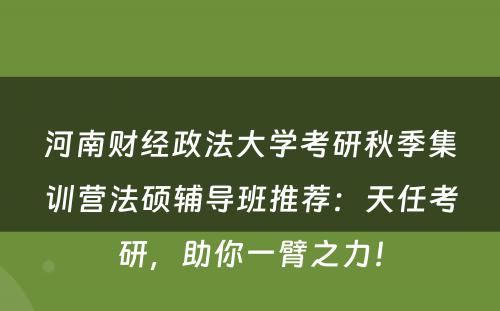 河南财经政法大学考研秋季集训营法硕辅导班推荐：天任考研，助你一臂之力！