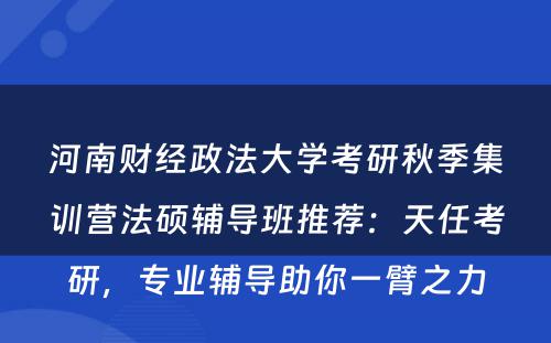河南财经政法大学考研秋季集训营法硕辅导班推荐：天任考研，专业辅导助你一臂之力