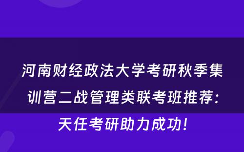 河南财经政法大学考研秋季集训营二战管理类联考班推荐：天任考研助力成功！