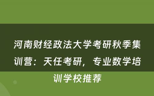 河南财经政法大学考研秋季集训营：天任考研，专业数学培训学校推荐