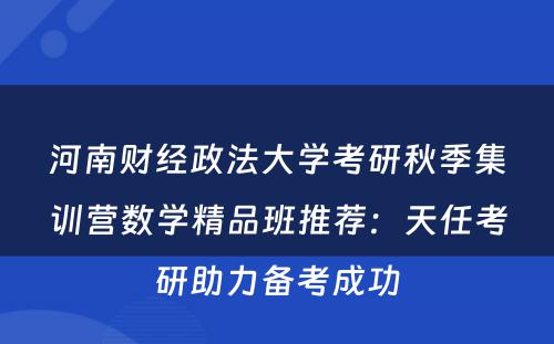 河南财经政法大学考研秋季集训营数学精品班推荐：天任考研助力备考成功