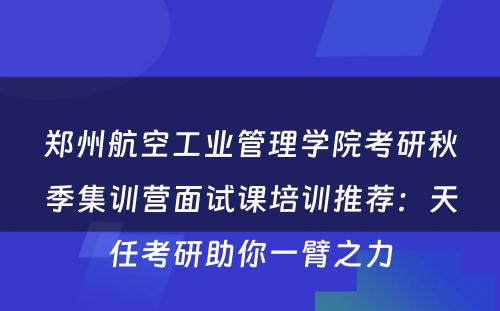 郑州航空工业管理学院考研秋季集训营面试课培训推荐：天任考研助你一臂之力