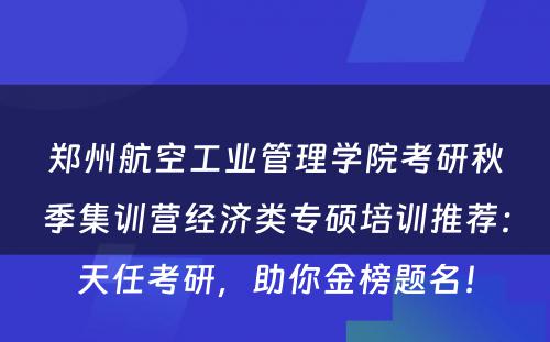 郑州航空工业管理学院考研秋季集训营经济类专硕培训推荐：天任考研，助你金榜题名！