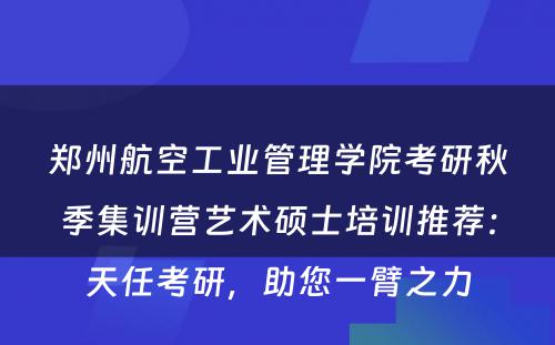 郑州航空工业管理学院考研秋季集训营艺术硕士培训推荐：天任考研，助您一臂之力