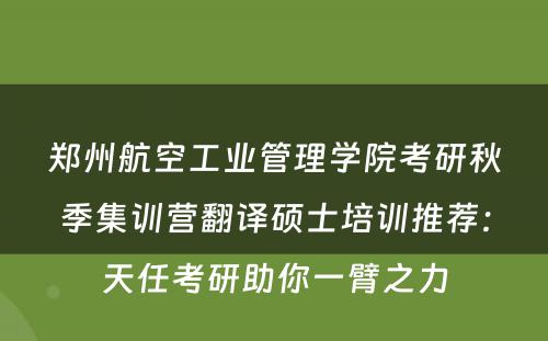 郑州航空工业管理学院考研秋季集训营翻译硕士培训推荐：天任考研助你一臂之力