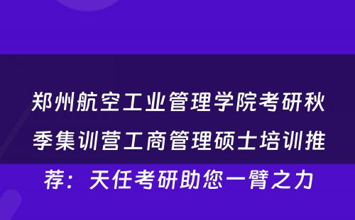 郑州航空工业管理学院考研秋季集训营工商管理硕士培训推荐：天任考研助您一臂之力