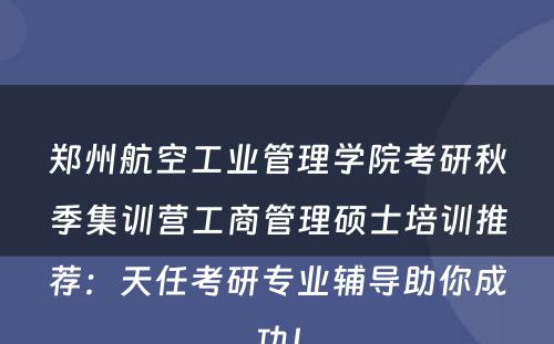 郑州航空工业管理学院考研秋季集训营工商管理硕士培训推荐：天任考研专业辅导助你成功！