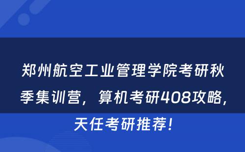 郑州航空工业管理学院考研秋季集训营，算机考研408攻略，天任考研推荐！
