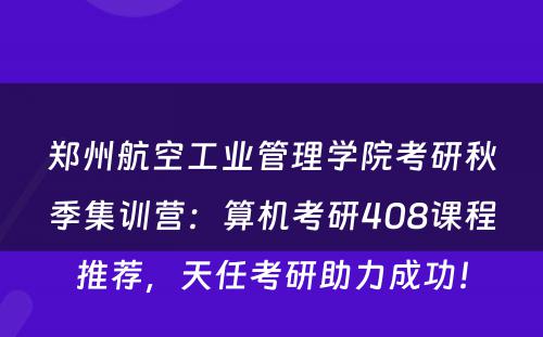 郑州航空工业管理学院考研秋季集训营：算机考研408课程推荐，天任考研助力成功！