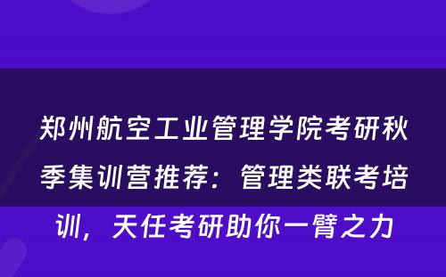 郑州航空工业管理学院考研秋季集训营推荐：管理类联考培训，天任考研助你一臂之力