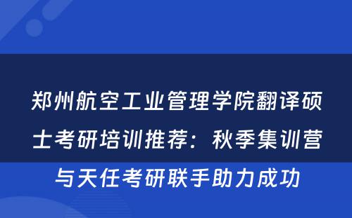 郑州航空工业管理学院翻译硕士考研培训推荐：秋季集训营与天任考研联手助力成功