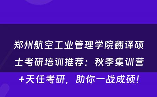 郑州航空工业管理学院翻译硕士考研培训推荐：秋季集训营+天任考研，助你一战成硕！