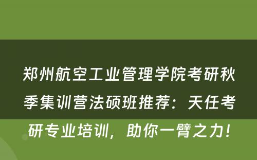 郑州航空工业管理学院考研秋季集训营法硕班推荐：天任考研专业培训，助你一臂之力！